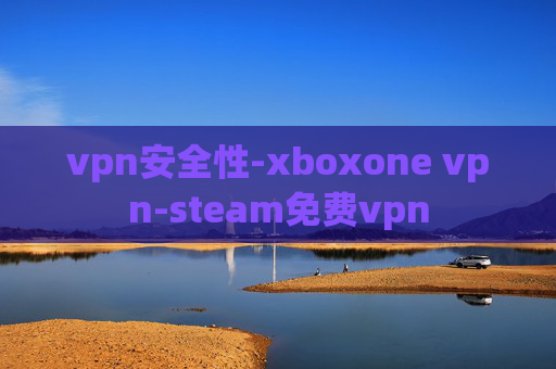 vpn安全性-xboxone vpn-steam免费vpn