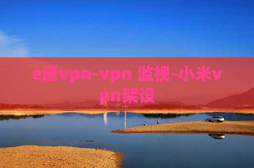 e通vpn-vpn 监视-小米vpn架设