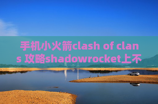 手机小火箭clash of clans 攻略shadowrocket上不了