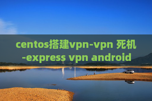 centos搭建vpn-vpn 死机-express vpn android