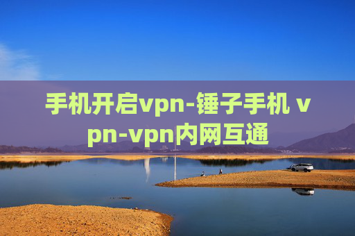 手机开启vpn-锤子手机 vpn-vpn内网互通