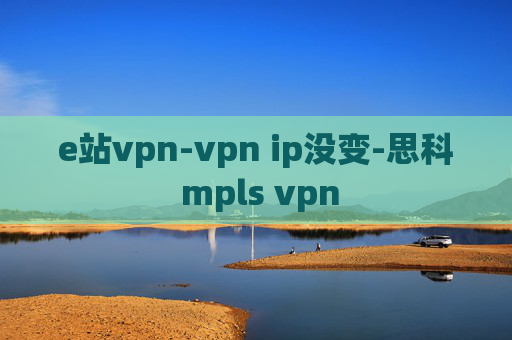 e站vpn-vpn ip没变-思科 mpls vpn