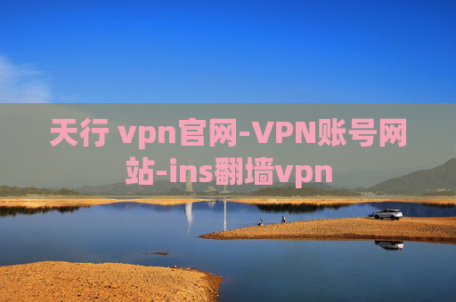 天行 vpn官网-VPN账号网站-ins翻墙vpn