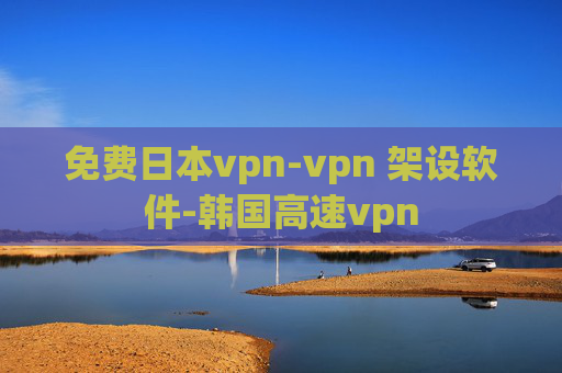 免费日本vpn-vpn 架设软件-韩国高速vpn