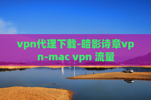 vpn代理下载-暗影诗章vpn-mac vpn 流量