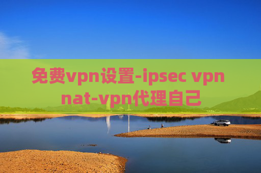 免费vpn设置-ipsec vpn nat-vpn代理自己