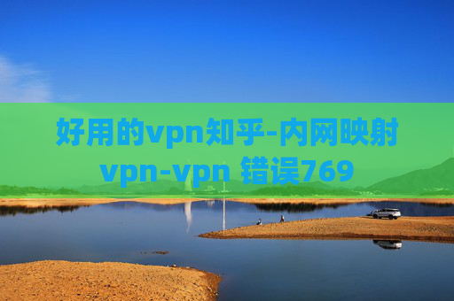 好用的vpn知乎-内网映射vpn-vpn 错误769