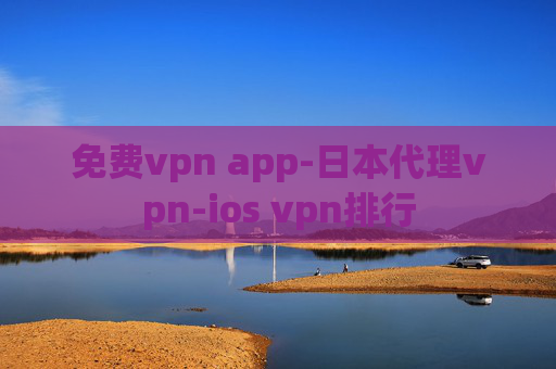 免费vpn app-日本代理vpn-ios vpn排行