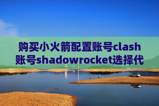 购买小火箭配置账号clash账号shadowrocket选择代理