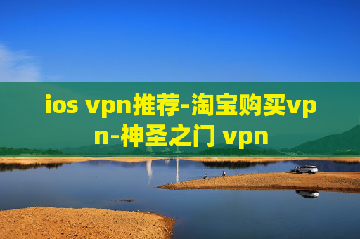 ios vpn推荐-淘宝购买vpn-神圣之门 vpn