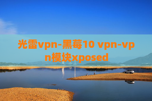 光雷vpn-黑莓10 vpn-vpn模块xposed