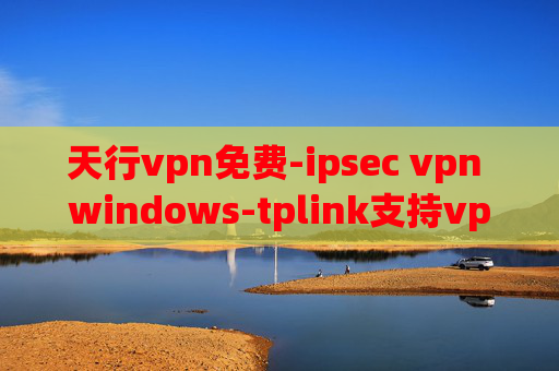 天行vpn免费-ipsec vpn windows-tplink支持vpn