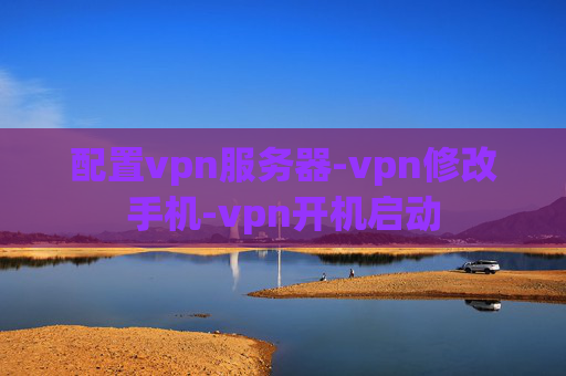 配置vpn服务器-vpn修改手机-vpn开机启动