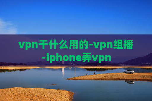 vpn干什么用的-vpn组播-iphone弄vpn