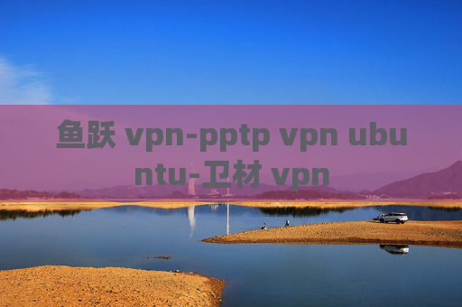 鱼跃 vpn-pptp vpn ubuntu-卫材 vpn