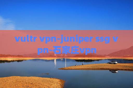 vultr vpn-juniper ssg vpn-石家庄vpn