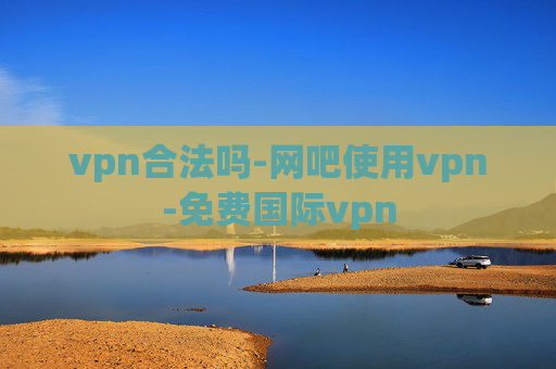 vpn合法吗-网吧使用vpn-免费国际vpn