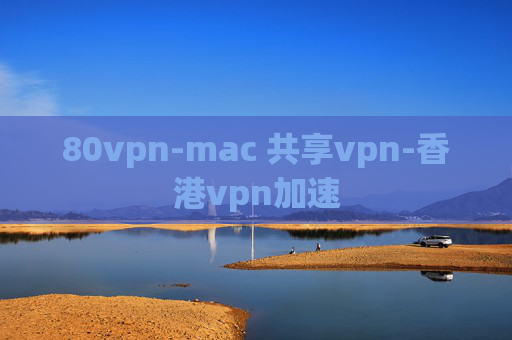 80vpn-mac 共享vpn-香港vpn加速