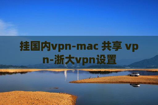 挂国内vpn-mac 共享 vpn-浙大vpn设置