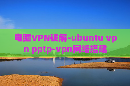 电脑VPN破解-ubuntu vpn pptp-vpn网络搭建