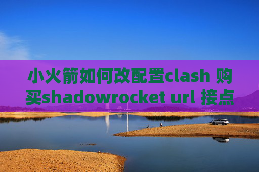 小火箭如何改配置clash 购买shadowrocket url 接点