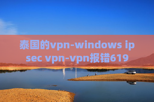 泰国的vpn-windows ipsec vpn-vpn报错619