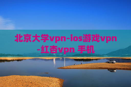 北京大学vpn-ios游戏vpn-红杏vpn 手机