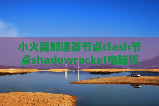 小火箭加速器节点clash节点shadowrocket电脑版