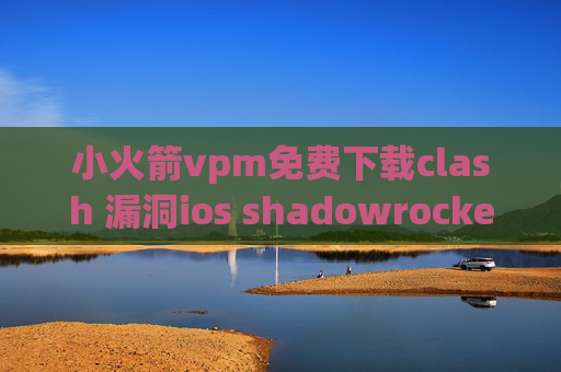 小火箭vpm免费下载clash 漏洞ios shadowrocket 账号