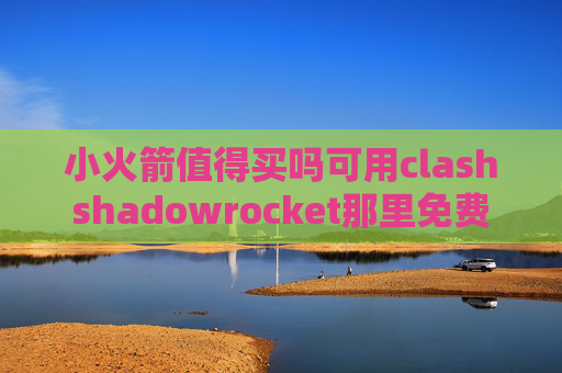 小火箭值得买吗可用clashshadowrocket那里免费