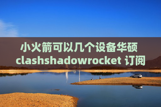 小火箭可以几个设备华硕 clashshadowrocket 订阅特性