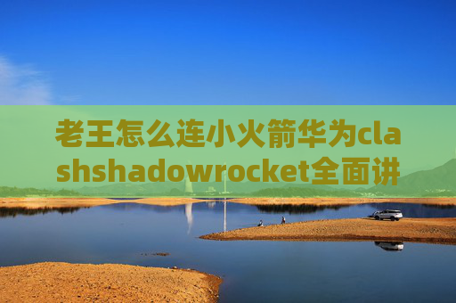 老王怎么连小火箭华为clashshadowrocket全面讲解