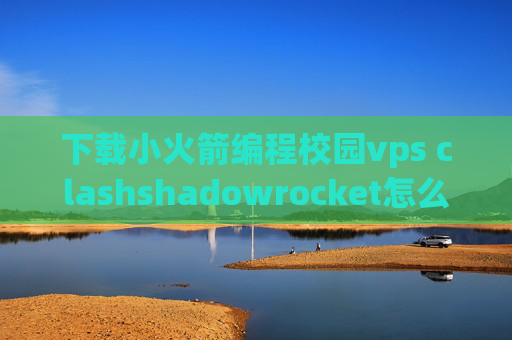 下载小火箭编程校园vps clashshadowrocket怎么收费