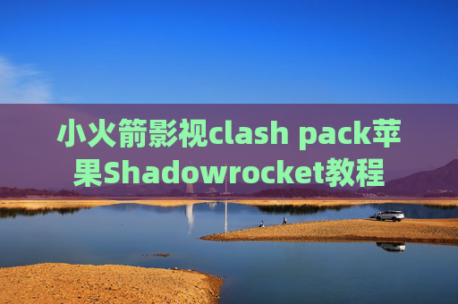 小火箭影视clash pack苹果Shadowrocket教程