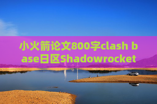 小火箭论文800字clash base日区Shadowrocket