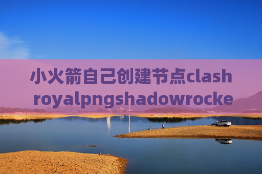 小火箭自己创建节点clash royalpngshadowrocket 选择节点