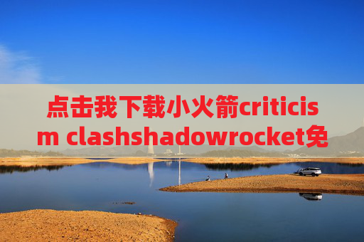 点击我下载小火箭criticism clashshadowrocket免费账号