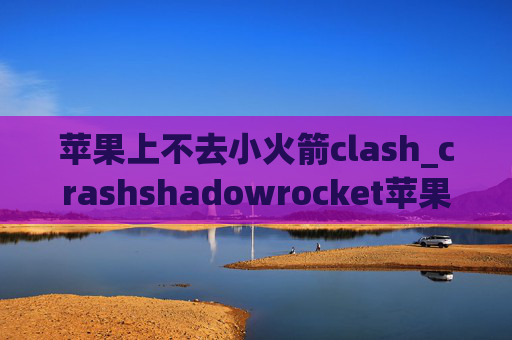 苹果上不去小火箭clash_crashshadowrocket苹果共享