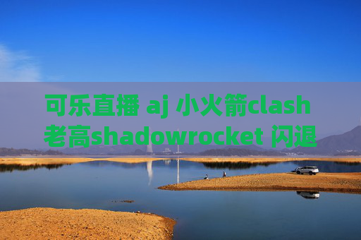 可乐直播 aj 小火箭clash 老高shadowrocket 闪退