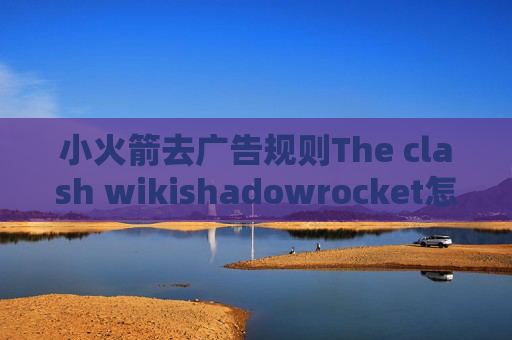 小火箭去广告规则The clash wikishadowrocket怎么连接