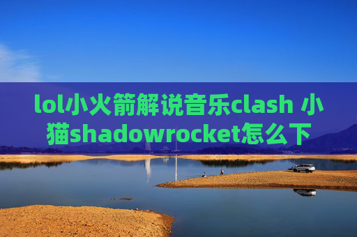 lol小火箭解说音乐clash 小猫shadowrocket怎么下