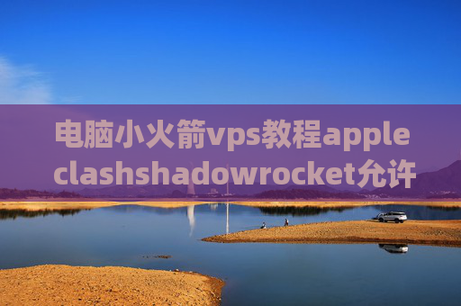 电脑小火箭vps教程apple clashshadowrocket允许共享