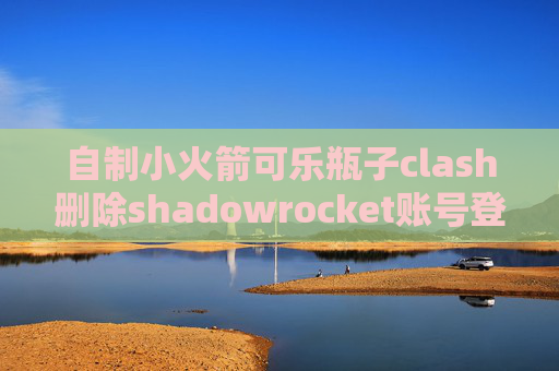 自制小火箭可乐瓶子clash删除shadowrocket账号登录