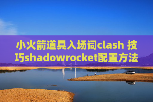 小火箭道具入场词clash 技巧shadowrocket配置方法