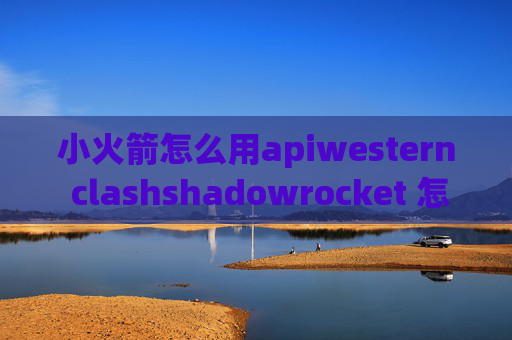 小火箭怎么用apiwestern clashshadowrocket 怎么读