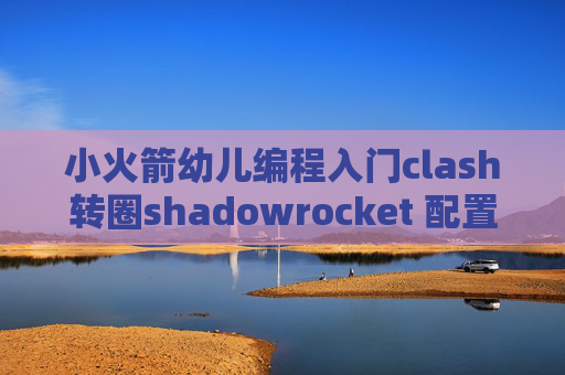 小火箭幼儿编程入门clash转圈shadowrocket 配置 设置