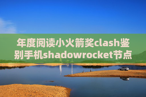 年度阅读小火箭奖clash鉴别手机shadowrocket节点