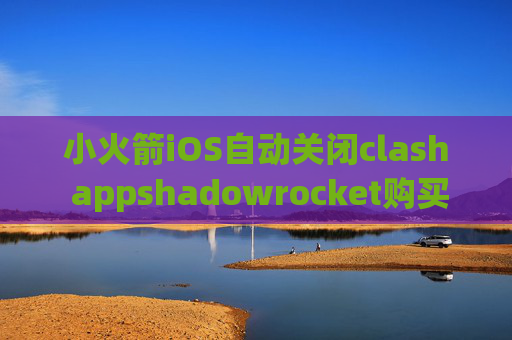 小火箭iOS自动关闭clash appshadowrocket购买链接