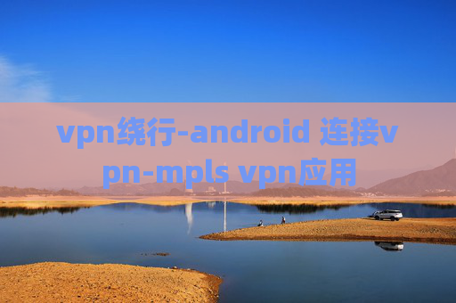 vpn绕行-android 连接vpn-mpls vpn应用