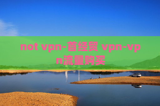 not vpn-首经贸 vpn-vpn流量购买